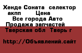 Хенде Соната5 селектор акпп 2,0 › Цена ­ 2 000 - Все города Авто » Продажа запчастей   . Тверская обл.,Тверь г.